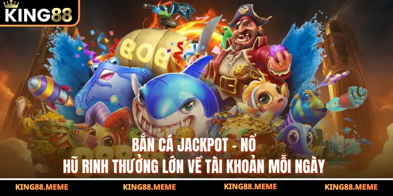 Bắn Cá Jackpot - Nổ Hũ Rinh Thưởng Lớn Về Tài Khoản Mỗi Ngày