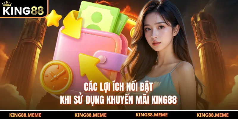 Các lợi ích nổi bật khi sử dụng khuyến mãi KING88