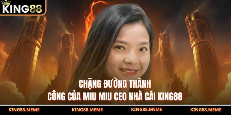 Chặng đường thành công của Miu Miu CEO nhà cái KING88