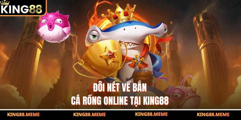 Đôi nét về bắn cá rồng online tại King88