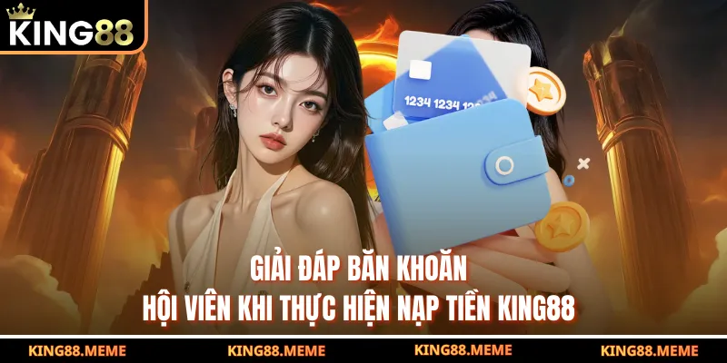 Giải đáp băn khoăn hội viên khi thực hiện nạp tiền KING88