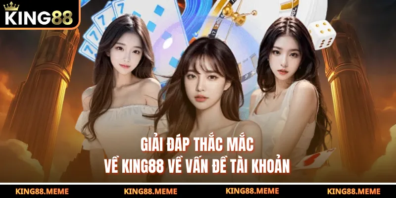 Giải đáp thắc mắc về King88 về vấn đề tài khoản