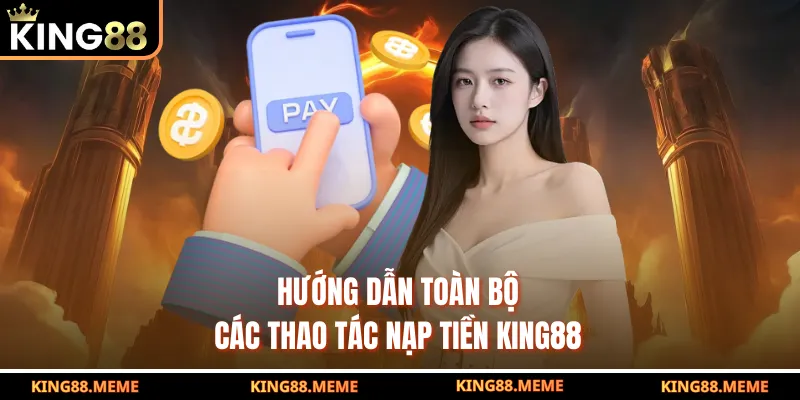 Hướng dẫn toàn bộ các thao tác nạp tiền KING88