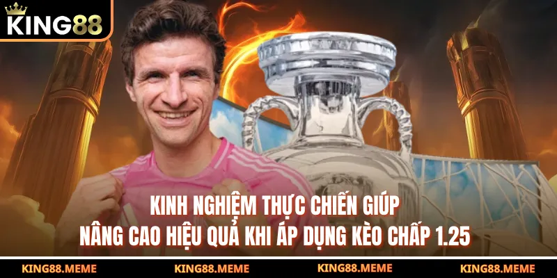 Kinh nghiệm thực chiến giúp nâng cao hiệu quả khi áp dụng kèo chấp 1.25