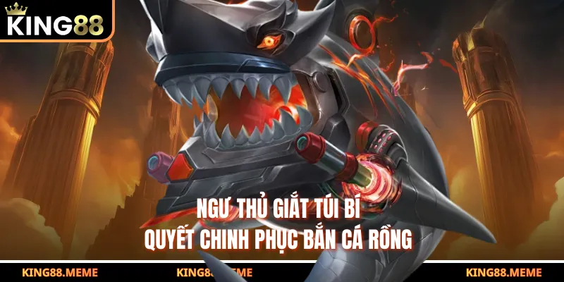 Ngư thủ giắt túi bí quyết chinh phục bắn cá rồng