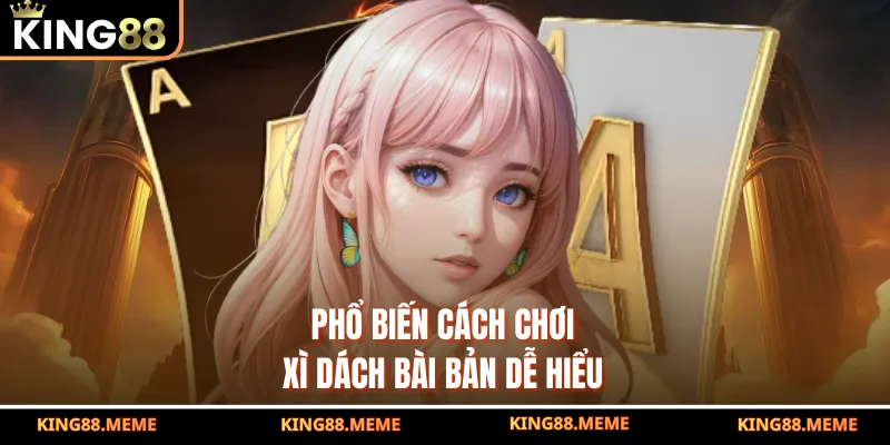 Phổ biến cách chơi xì dách bài bản dễ hiểu