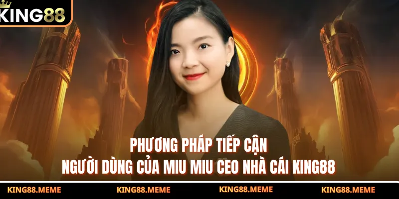 Phương pháp tiếp cận người dùng của Miu Miu CEO nhà cái KING88