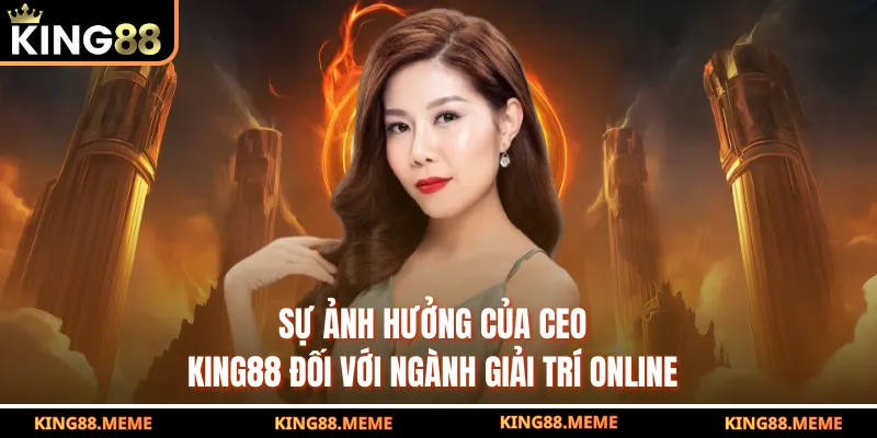 Sự ảnh hưởng của CEO KING88 đối với ngành giải trí online