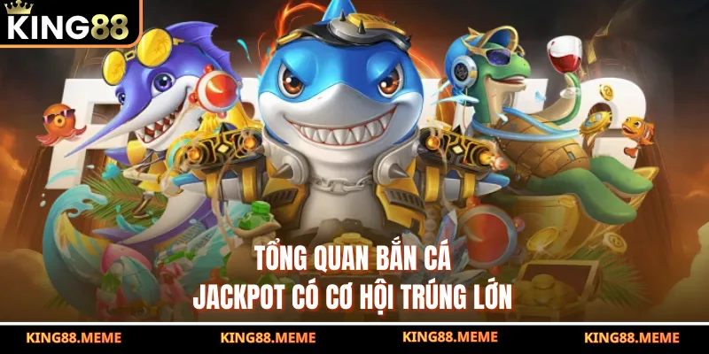 Tổng quan bắn cá Jackpot có cơ hội trúng lớn